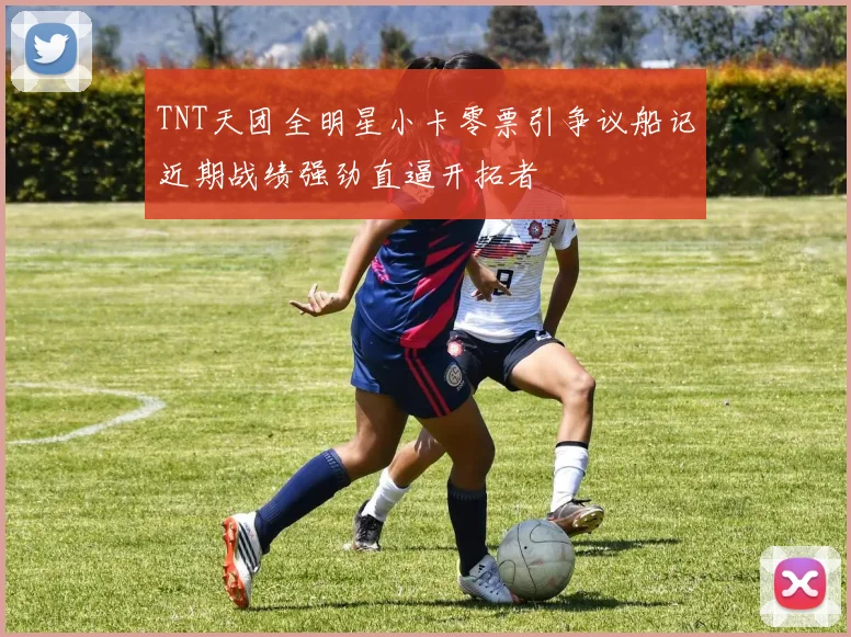 TNT天团全明星小卡零票引争议船记近期战绩强劲直逼开拓者
