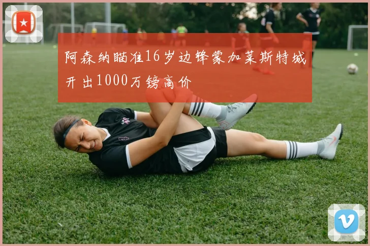 阿森纳瞄准16岁边锋蒙加莱斯特城开出1000万镑高价