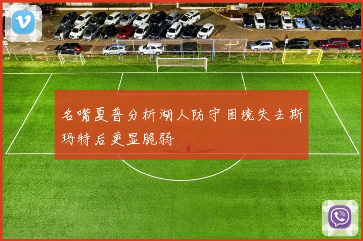名嘴夏普分析湖人防守困境失去斯玛特后更显脆弱