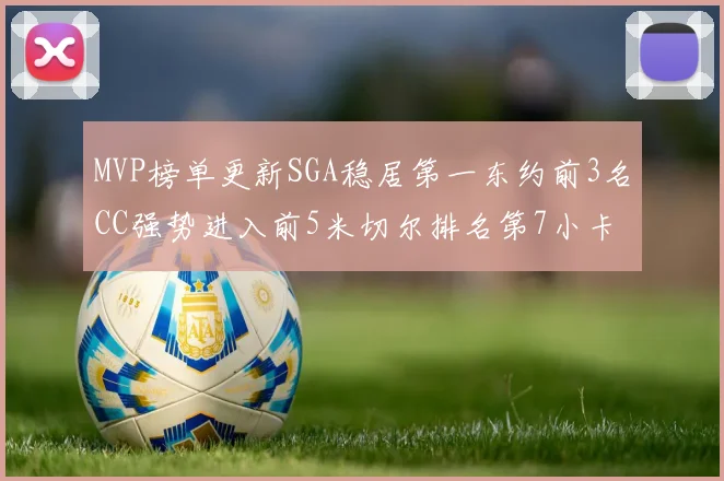 MVP榜单更新SGA稳居第一东约前3名CC强势进入前5米切尔排名第7小卡获提名