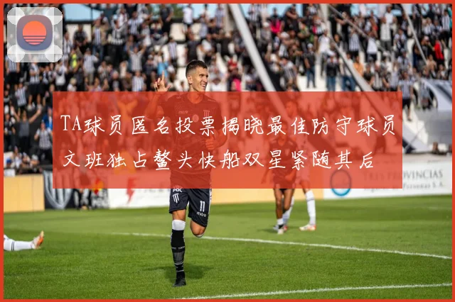 TA球员匿名投票揭晓最佳防守球员文班独占鳌头快船双星紧随其后