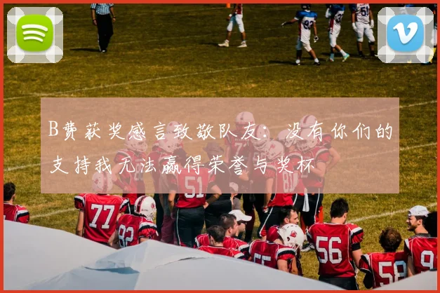 B费获奖感言致敬队友：没有你们的支持我无法赢得荣誉与奖杯