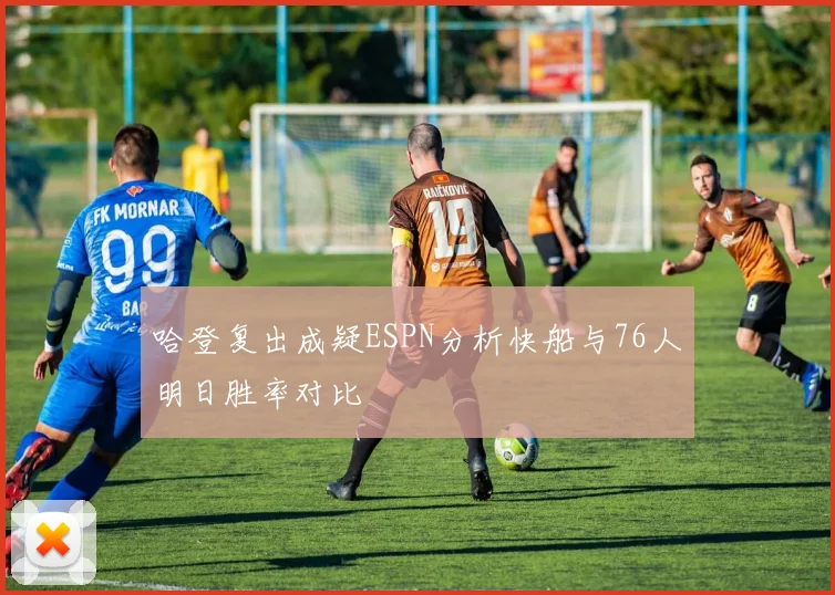 哈登复出成疑ESPN分析快船与76人明日胜率对比