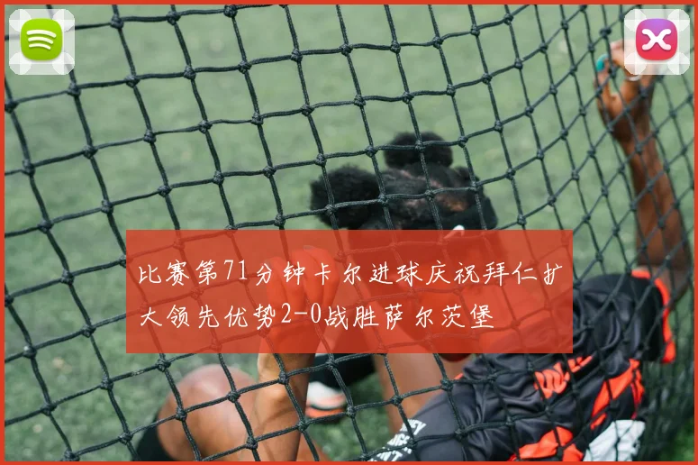 比赛第71分钟卡尔进球庆祝拜仁扩大领先优势2-0战胜萨尔茨堡