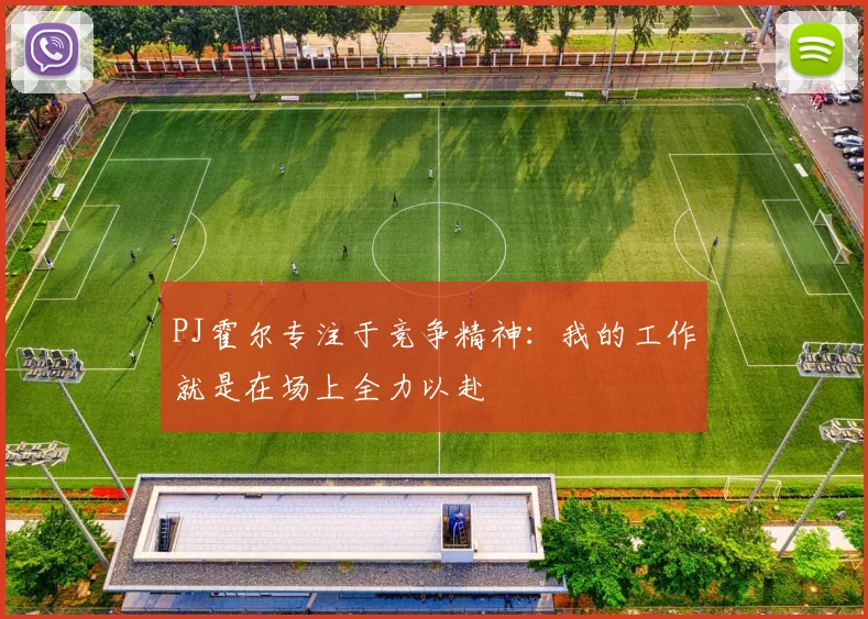 PJ霍尔专注于竞争精神：我的工作就是在场上全力以赴