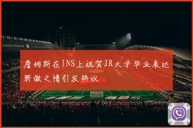 詹姆斯在INS上祝贺JR大学毕业表达骄傲之情引发热议