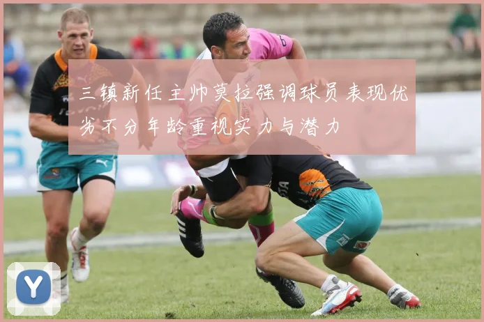 三镇新任主帅莫拉强调球员表现优劣不分年龄重视实力与潜力