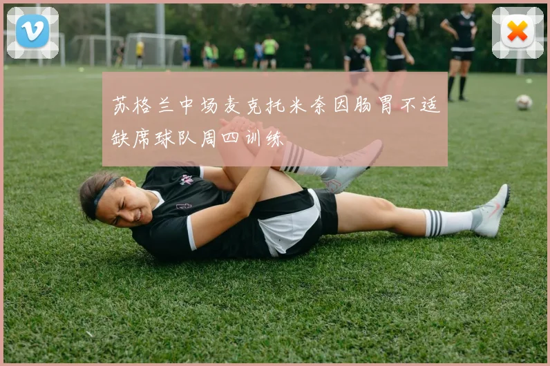 苏格兰中场麦克托米奈因肠胃不适缺席球队周四训练